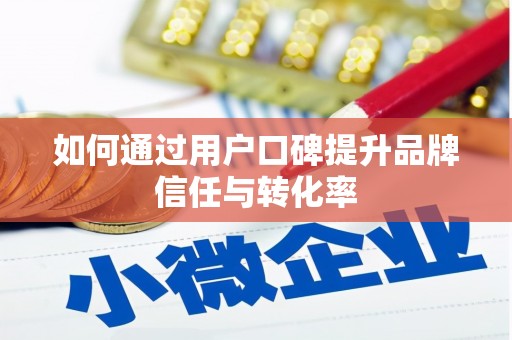 德宏如何通过用户口碑提升品牌信任与转化率