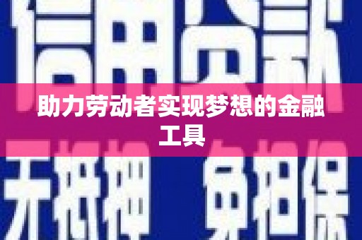 德宏助力劳动者实现梦想的金融工具