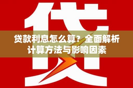 德宏贷款利息怎么算？全面解析计算方法与影响因素
