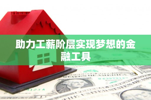 德宏助力工薪阶层实现梦想的金融工具
