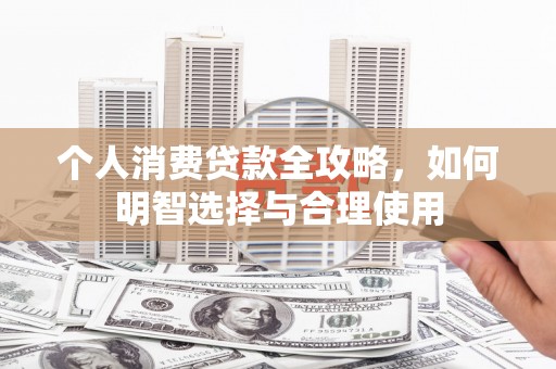 德宏个人消费贷款全攻略，如何明智选择与合理使用