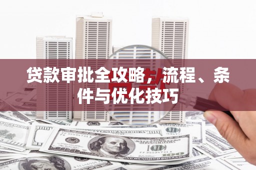德宏贷款审批全攻略，流程、条件与优化技巧