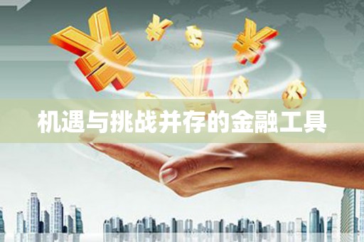 德宏机遇与挑战并存的金融工具