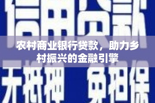 德宏农村商业银行贷款，助力乡村振兴的金融引擎