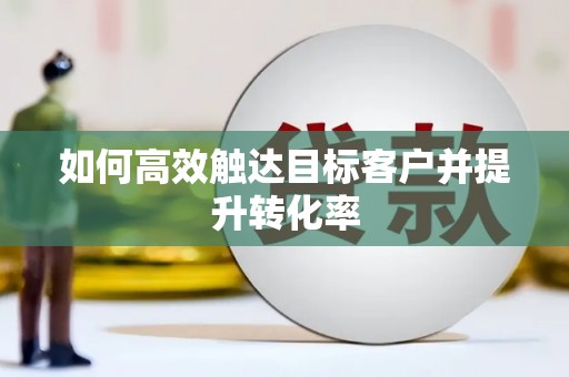 德宏如何高效触达目标客户并提升转化率