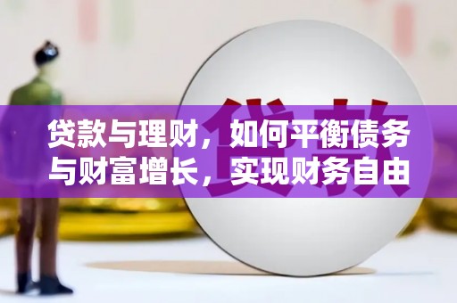 德宏贷款与理财，如何平衡债务与财富增长，实现财务自由