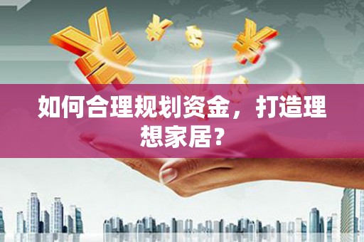 德宏如何合理规划资金，打造理想家居？