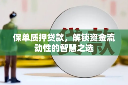 德宏保单质押贷款，解锁资金流动性的智慧之选
