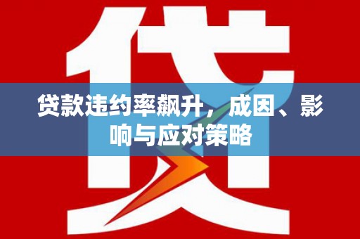 德宏贷款违约率飙升，成因、影响与应对策略