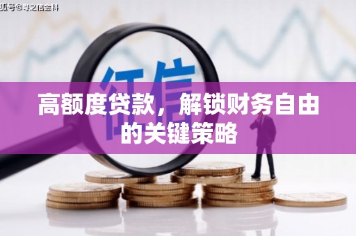德宏高额度贷款，解锁财务自由的关键策略